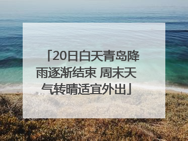 20日白天青岛降雨逐渐结束 周末天气转晴适宜外出